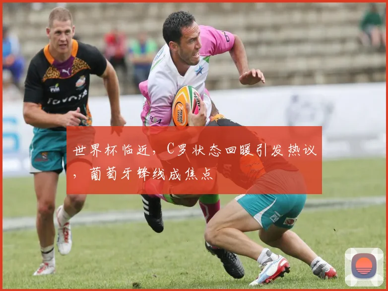 世界杯临近，C罗状态回暖引发热议，葡萄牙锋线成焦点